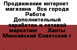 Продвижение интернет- магазина - Все города Работа » Дополнительный заработок и сетевой маркетинг   . Ханты-Мансийский,Советский г.